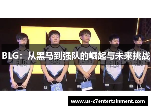 BLG：从黑马到强队的崛起与未来挑战