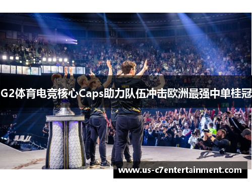 G2体育电竞核心Caps助力队伍冲击欧洲最强中单桂冠