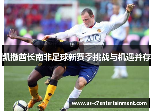 凯撒酋长南非足球新赛季挑战与机遇并存