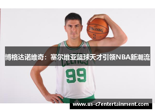 博格达诺维奇：塞尔维亚篮球天才引领NBA新潮流