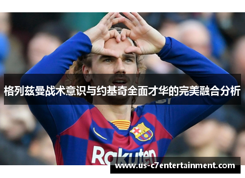 格列兹曼战术意识与约基奇全面才华的完美融合分析
